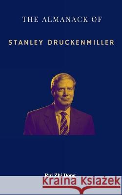 The Almanack of Stanley Druckenmiller: From Over 40 Years of Investing Wisdom with Quantum Fund and Duquesne Capital Management Rui Zhi Dong   9780645785722 Upgraded Publishing
