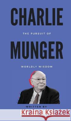 Charlie Munger: The Pursuit of Worldly Wisdom Rui Zhi Dong   9780645785760 Upgraded Publishing