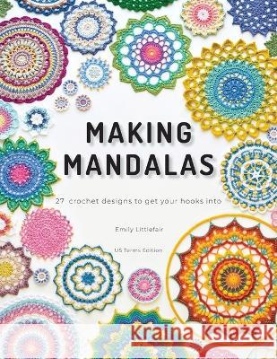 Making Mandalas US Terms Edition: 27 Crochet Designs to Get Your Hooks Into Emily Littlefair   9780645787702