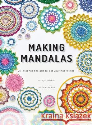 Making Mandalas US Terms Edition: 27 Crochet Designs to Get Your Hooks Into Emily Littlefair   9780645787740