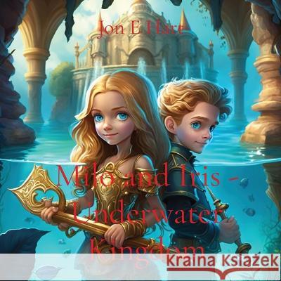 Milo and Iris - Underwater Kingdom Jon E Hart   9780645788143 Harstad Family Trust