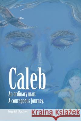 Caleb: An Ordinary Man, A Courageous Journey Ingrid L Dacker   9780645800104 Ingrid Dacker