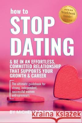 How to Stop Dating & Be In An Effortless, Committed Relationship Michelle Chung   9780645814101 Michelle Chung