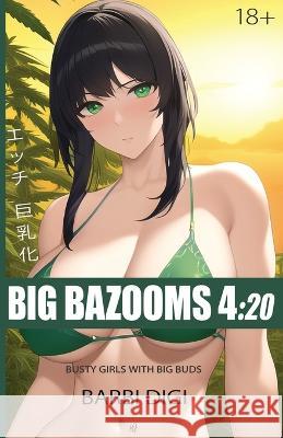 Big Bazooms 4: 20 - Busty Girls with Big Buds: 420-friendly Ecchi Art - 18+ Barbi Digi   9780645831634 Bien Jolie Publishing
