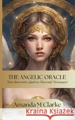 The Angelic Oracle: Your interactive guide to heavenly messengers Amanda M. Clarke 9780645833591 Koru Publishing