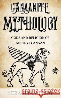 Canaanite Mythology: Gods and Religion of Ancient Canaan Sebastian Berg   9780645841602 Creek Ridge Publishing