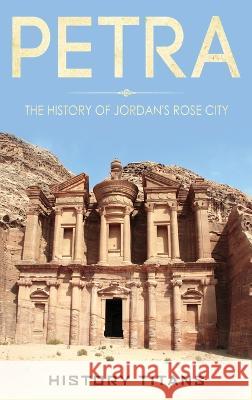 Petra: The History of Jordan's Rose City History Titans   9780645841626 Creek Ridge Publishing