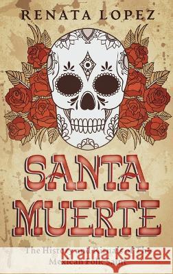 Santa Muerte: The History and Rituals of the Mexican Folk Saint Renata Lopez   9780645841664 Creek Ridge Publishing