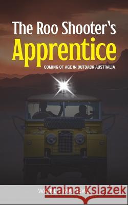 The Roo Shooter's Apprentice: Coming of Age in Outback Australia Wayne T Mathews   9780645851915 Turtle Publishing