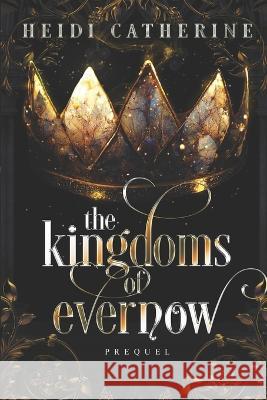 The Kingdoms of Evernow: Prequel Heidi Catherine   9780645864007 Sequel House
