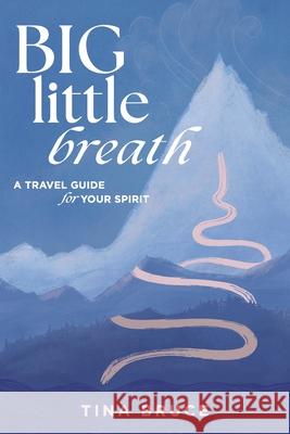 Big Little Breath: A Travel Guide for Your Spirit Tina Bruce 9780645865691