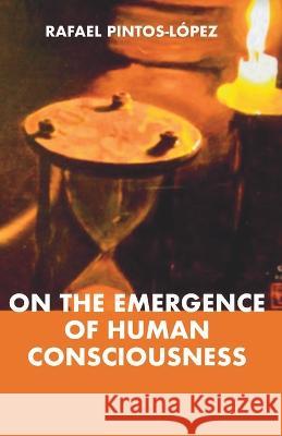 On the Emergence of Human Consciousness Rafael Pintos-Lopez   9780645878004 Rafael Pintos-Lopez