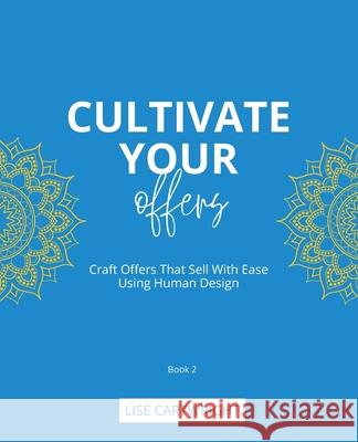 Cultivate Your Offers: Craft Offers That Sell With Ease Using Human Design Lise Cartwright 9780645884531