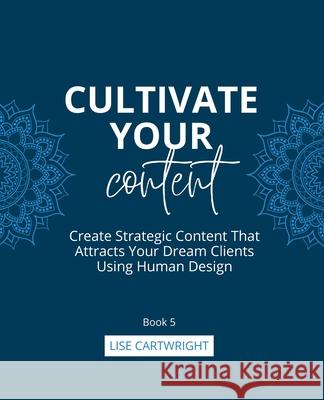 Cultivate Your Content: Create Strategic Content That Attracts Your Dream Clients Using Human Design Lise Cartwright 9780645884555 Hustle & Groove