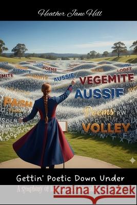 Gettin' Poetic Down Under: A symphony of language as Australian as it gets Heather Jane Hill 9780645959079