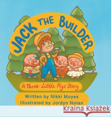 Jack the Builder: A Three Little Pigs Story Nikki Moyes Jordyn Nolan 9780645972726 Moyes Publishing