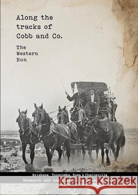 Along the tracks of Cobb and Co. - The Western Run: Brisbane, Toowoomba, Roma & Charleville Hazel T. Johnson 9780645975932