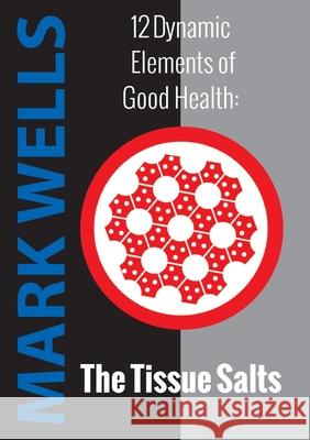 12 Dynamic Elements of Good Health - The Tissue Salts Mark Wells 9780646259901