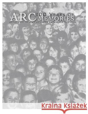 100 Years of ARC Memories: Celebrating the Centenary of Arcadia (South African Jewish Orphanage) David Solly Sandler 9780646458809