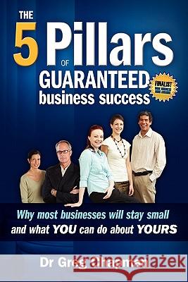 The Five Pillars of Guaranteed Business Success: Why most businesses stay small and what you can do about yours Chapman, Greg 9780646481029