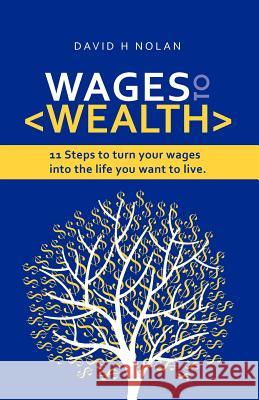 Wages to Wealth: 11 steps to turn your wages into the life you want to live Nolan, David H. 9780646553818
