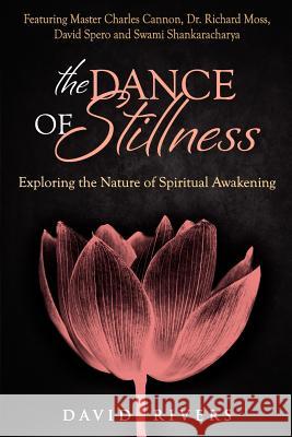 The Dance Of Stillness: Exploring the Nature of Spiritual Awakening Featuring Master Charles Cannon, Dr Richard Moss, David Spero and Swami Sh Rivers, David 9780646560670 Tandava Press