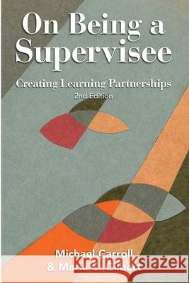 On Being a Supervisee: Creating Learning Partnerships Michael Carroll Maria C. Gilbert 9780646563350