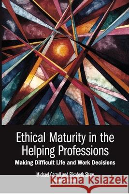 Ethical Maturity in the Helping Professions: Making Difficult Life and Work Decisions, Foreword by Tim Bond Michael Carroll Elisabeth Shaw 9780646572598 Psychoz Publications