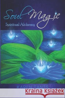 Soul Magic: Spiritual Alchemy Karen Tants 9780646580418