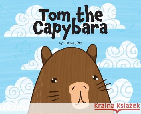 Tom the Capybara Tanaya H. Lahrs 9780646701127