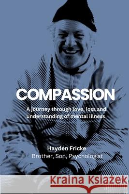 Compassion: A Journey Through Love, Loss and Understanding of Mental Illness Hayden Fricke Eliza Fricke 9780646715537