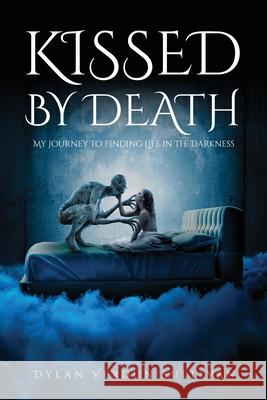 Kissed by Death my journey to finding life in the darkness Dylan Verdun Sullivan 9780646715995 Refined by Fire Press