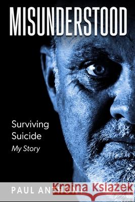 Misunderstood: Surviving Suicide, My Story Paul Anthony 9780646719221