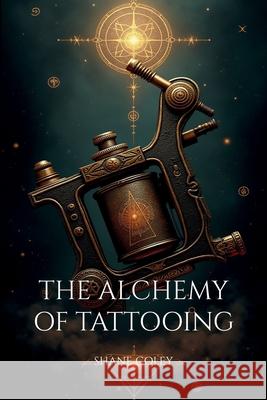 The Alchemy of Tattooing Shane Coley 9780646721484