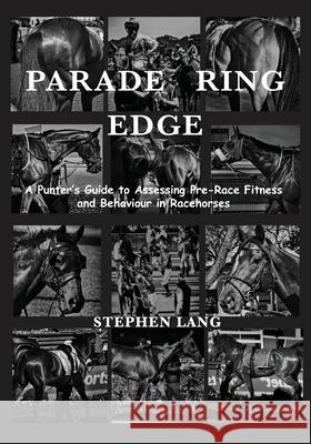 Parade Ring Edge: A Punter's Guide to Assessing Pre-Race Fitness and Behaviour in Racehorses Stephen Lang 9780646722221 Stephen Lang