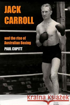Jack Carroll: And the rise of Australian boxing Cupitt, Paul 9780646801308 Paul Cupitt