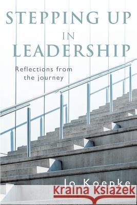 Stepping Up In Leadership: Reflections from the journey Jo Koepke Emma-Lee Hazeldean 9780646803517