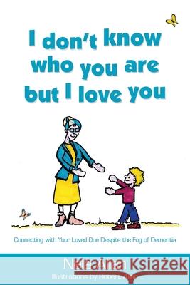 I don't know who you are but I love you: Connecting with your loved one despite the fog of dementia Nela Allan 9780646810591 Publicious Pty Ltd