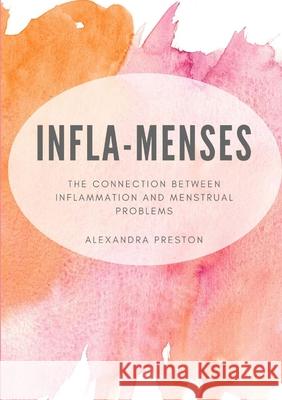 Infla-Menses: The Connection Between Inflammation and Menstrual Problems Alexandra Preston 9780646811390 Alexandra Preston