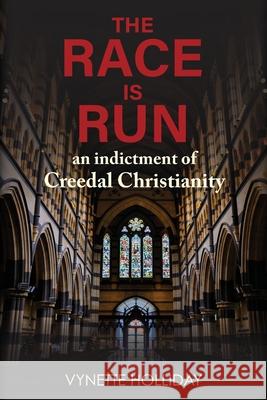 The Race is Run: An Indictment of Creedal Christianity Vynette K. Holliday 9780646813776 Vynette Holliday