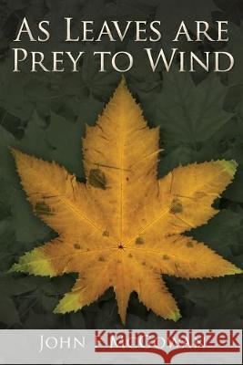 As Leaves are Prey to Wind John F McGowan 9780646814681