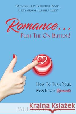 Romance... Push The On Button!: How To Turn Your Man Into A Romantic Paul Gaughan 9780646820958