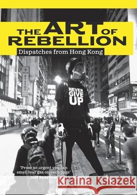 The Art of Rebellion: Dispatches from Hong Kong Ben Hillier 9780646821191