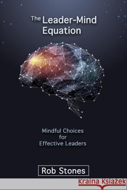 The Leader-Mind Equation: Mindful Choices for Effective Leaders Rob Stones, Jeremy Stones, Valerie Stones 9780646821603
