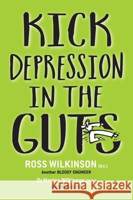 Kick Depression in the Guts: The Irreverent Guide to Fixing Depression Ross Wilkinson Monica Wilkinson The Book Studio-Australia 9780646822150