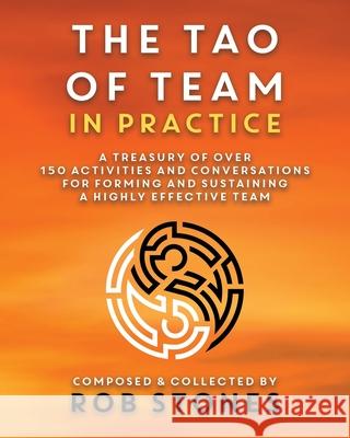 The Tao of Team in Practice: A Treasury of Over 150 Activities and Conversations for Forming and Sustaining a Highly Effective Team Rob Stones Jeremy P. Stones 9780646822457