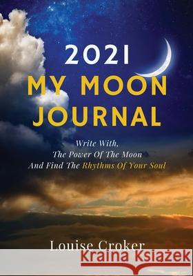 My Lunar Journal 2021: Write with the power of the moon and find the rhythms of your soul Louise Croker 9780646825182 Wilga Tree