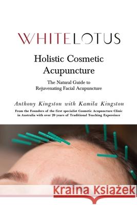 Holistic Cosmetic Acupuncture: The Natural Guide to Rejuvenating Facial Acupuncture Kamila Kingston Anthony Kingston 9780646828022 Thorpe-Bowker
