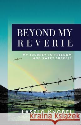 Beyond My Reverie: My Journey to Freedom and Sweet Success Laszlo Knobel 9780646829487