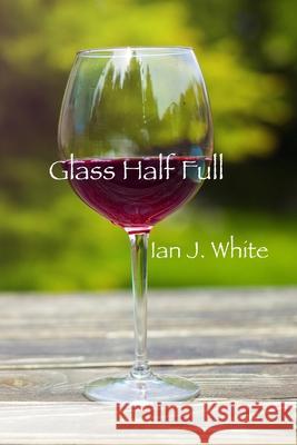 Glass Half Full Ian J White 9780646830506 Translation House